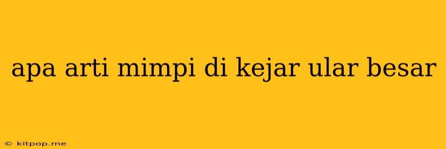 Apa Arti Mimpi Di Kejar Ular Besar