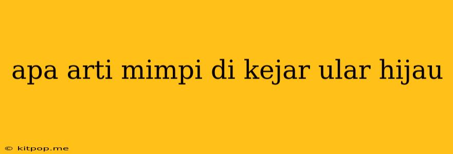 Apa Arti Mimpi Di Kejar Ular Hijau