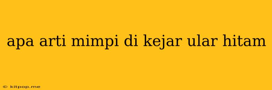 Apa Arti Mimpi Di Kejar Ular Hitam