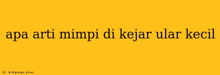 Apa Arti Mimpi Di Kejar Ular Kecil