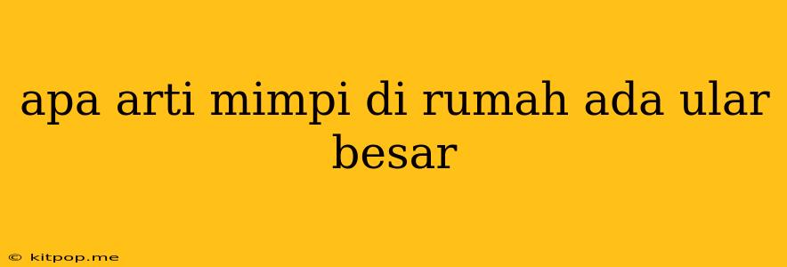 Apa Arti Mimpi Di Rumah Ada Ular Besar