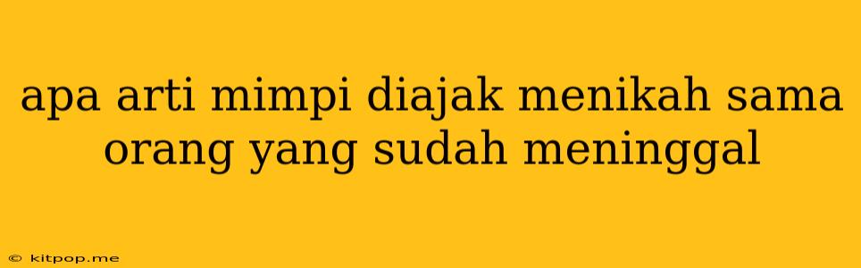 Apa Arti Mimpi Diajak Menikah Sama Orang Yang Sudah Meninggal