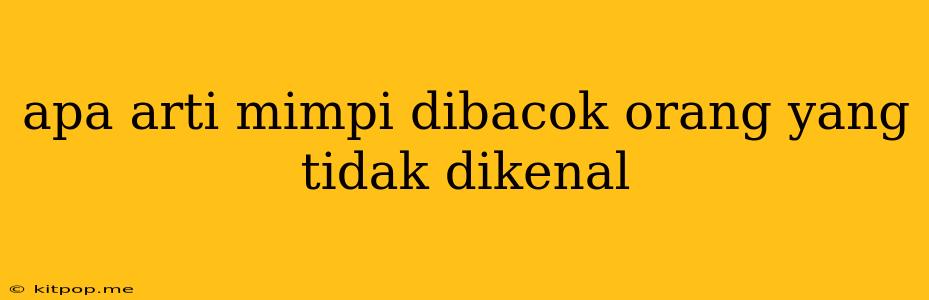 Apa Arti Mimpi Dibacok Orang Yang Tidak Dikenal