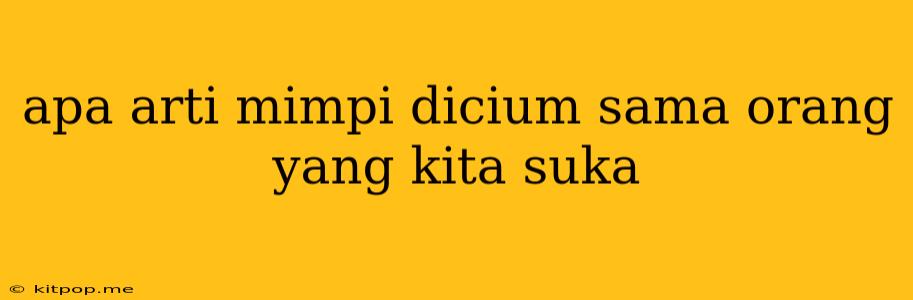 Apa Arti Mimpi Dicium Sama Orang Yang Kita Suka