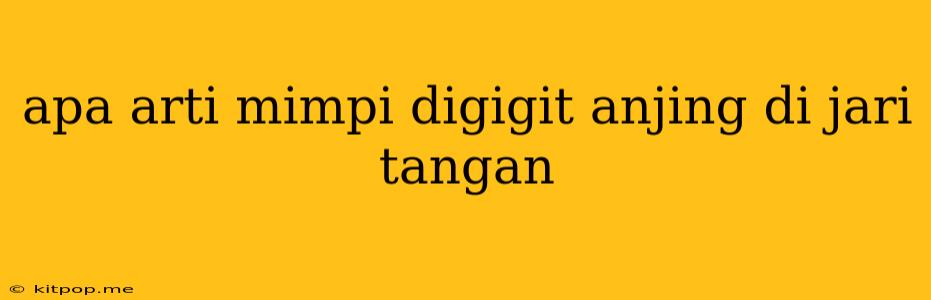 Apa Arti Mimpi Digigit Anjing Di Jari Tangan