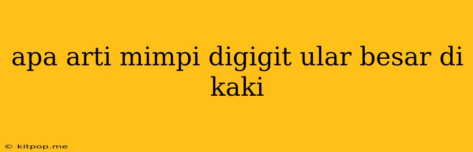 Apa Arti Mimpi Digigit Ular Besar Di Kaki