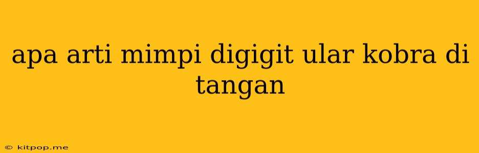 Apa Arti Mimpi Digigit Ular Kobra Di Tangan