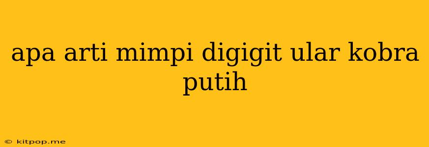 Apa Arti Mimpi Digigit Ular Kobra Putih