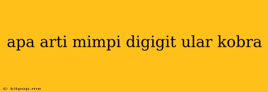 Apa Arti Mimpi Digigit Ular Kobra