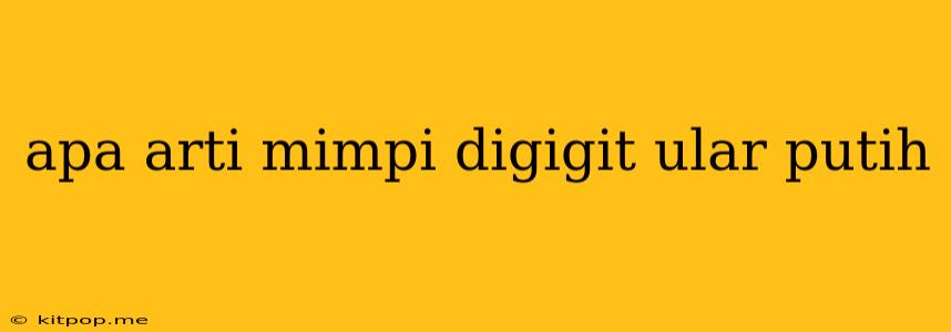 Apa Arti Mimpi Digigit Ular Putih