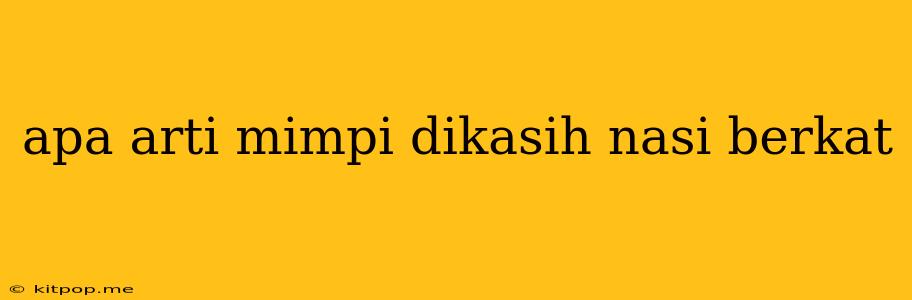 Apa Arti Mimpi Dikasih Nasi Berkat