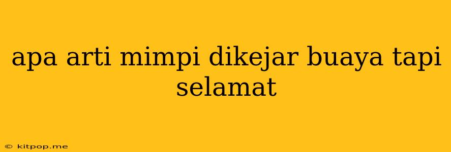 Apa Arti Mimpi Dikejar Buaya Tapi Selamat