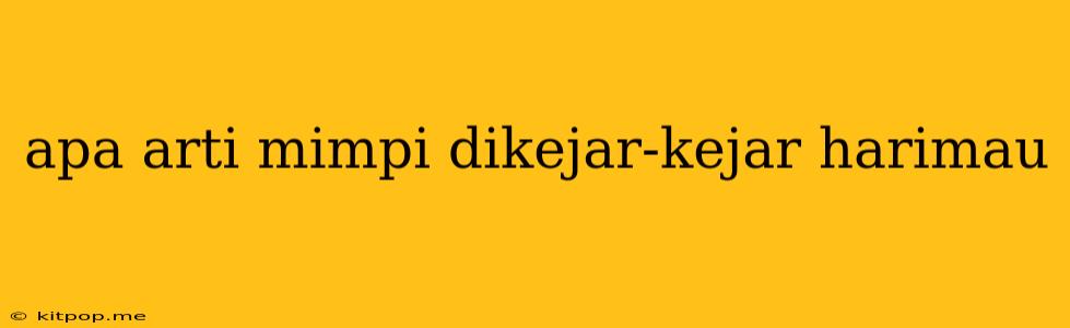 Apa Arti Mimpi Dikejar-kejar Harimau