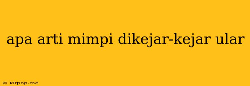 Apa Arti Mimpi Dikejar-kejar Ular