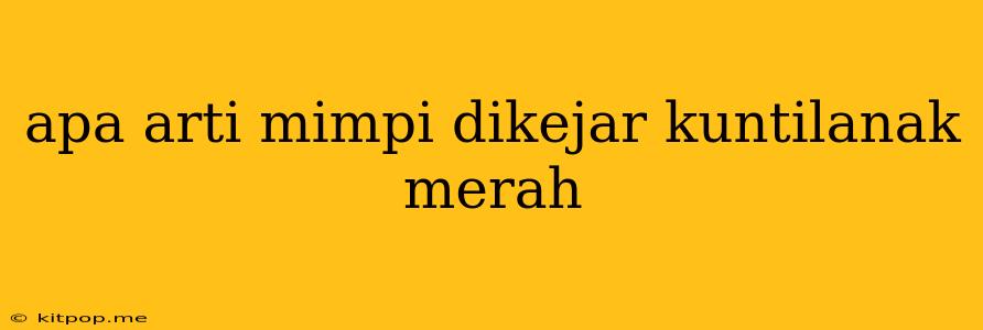 Apa Arti Mimpi Dikejar Kuntilanak Merah