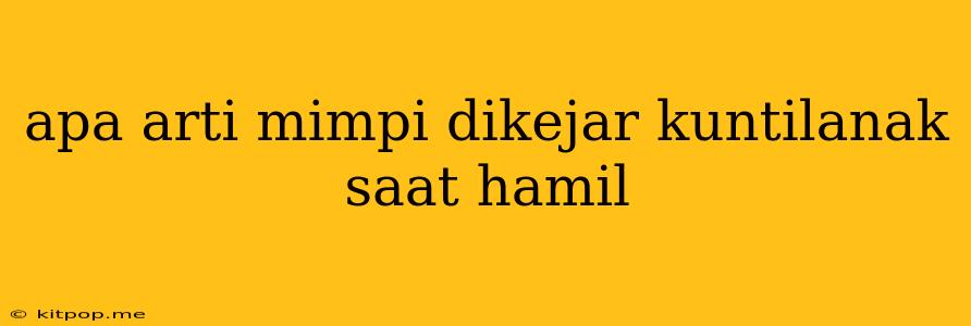 Apa Arti Mimpi Dikejar Kuntilanak Saat Hamil