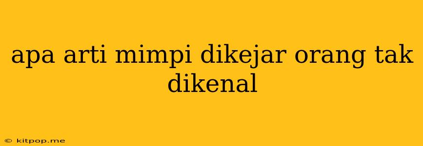 Apa Arti Mimpi Dikejar Orang Tak Dikenal