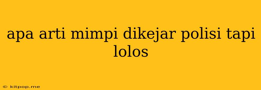 Apa Arti Mimpi Dikejar Polisi Tapi Lolos