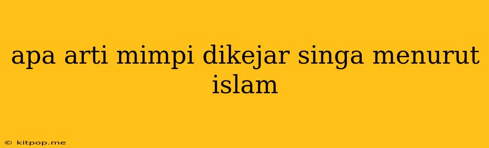 Apa Arti Mimpi Dikejar Singa Menurut Islam