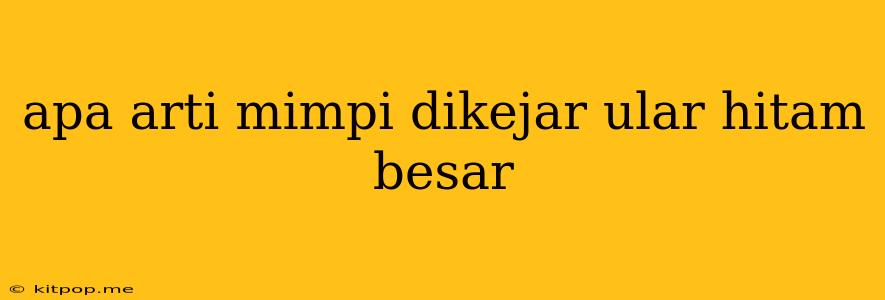 Apa Arti Mimpi Dikejar Ular Hitam Besar