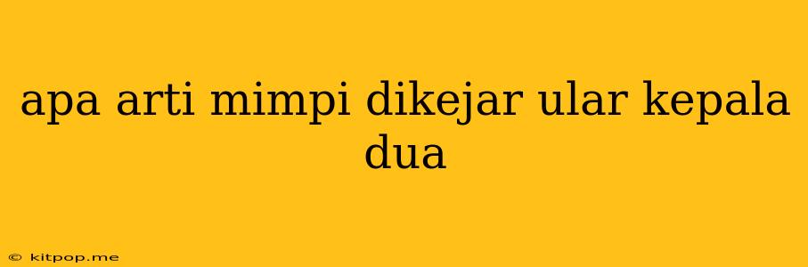 Apa Arti Mimpi Dikejar Ular Kepala Dua