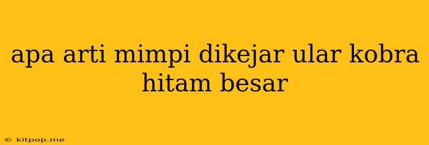 Apa Arti Mimpi Dikejar Ular Kobra Hitam Besar