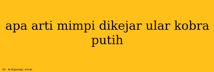 Apa Arti Mimpi Dikejar Ular Kobra Putih