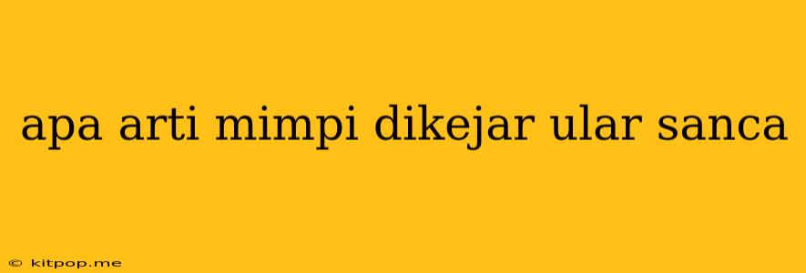 Apa Arti Mimpi Dikejar Ular Sanca