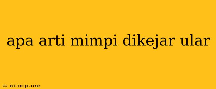 Apa Arti Mimpi Dikejar Ular