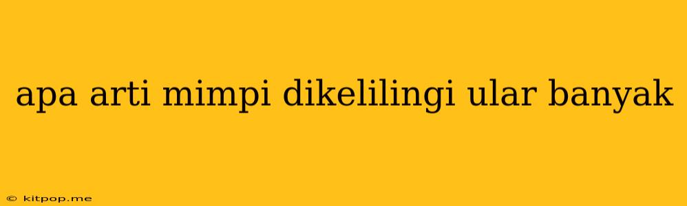 Apa Arti Mimpi Dikelilingi Ular Banyak