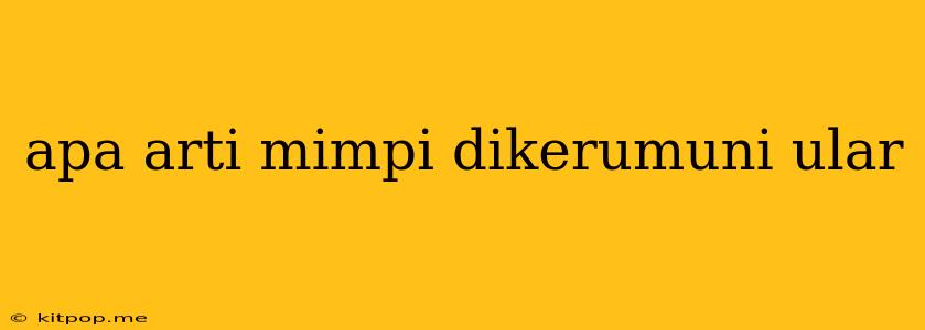 Apa Arti Mimpi Dikerumuni Ular