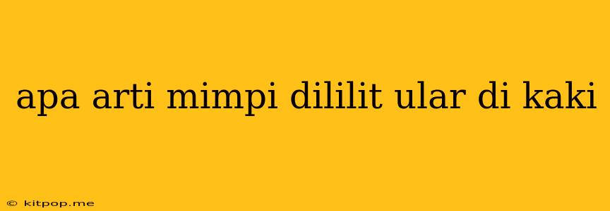 Apa Arti Mimpi Dililit Ular Di Kaki