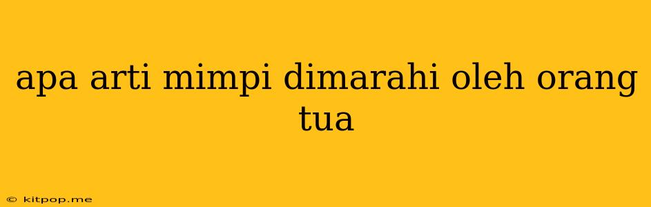 Apa Arti Mimpi Dimarahi Oleh Orang Tua