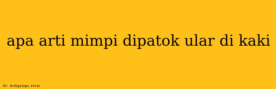 Apa Arti Mimpi Dipatok Ular Di Kaki