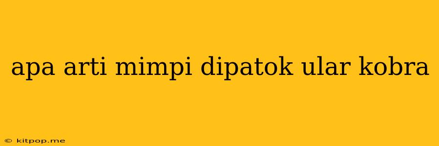 Apa Arti Mimpi Dipatok Ular Kobra