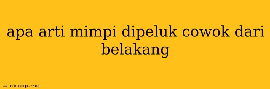 Apa Arti Mimpi Dipeluk Cowok Dari Belakang