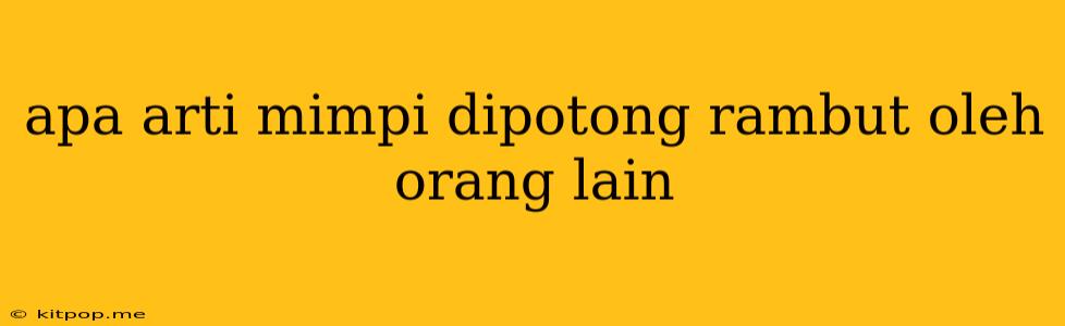 Apa Arti Mimpi Dipotong Rambut Oleh Orang Lain