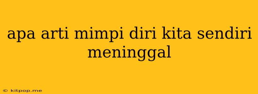 Apa Arti Mimpi Diri Kita Sendiri Meninggal