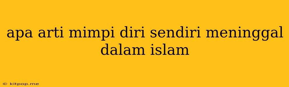 Apa Arti Mimpi Diri Sendiri Meninggal Dalam Islam