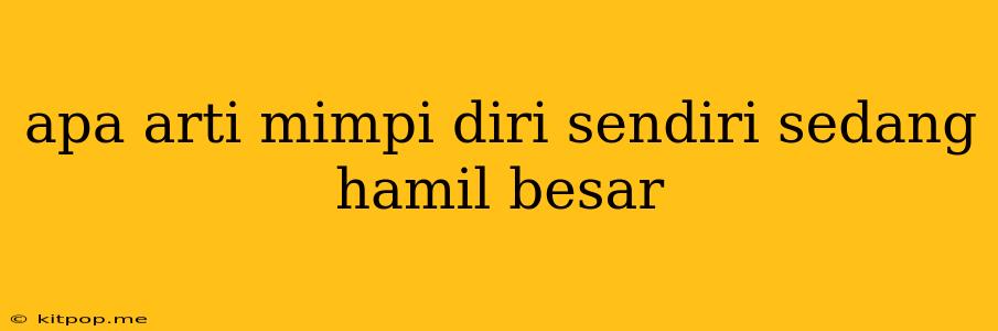 Apa Arti Mimpi Diri Sendiri Sedang Hamil Besar