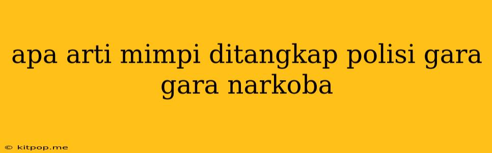 Apa Arti Mimpi Ditangkap Polisi Gara Gara Narkoba