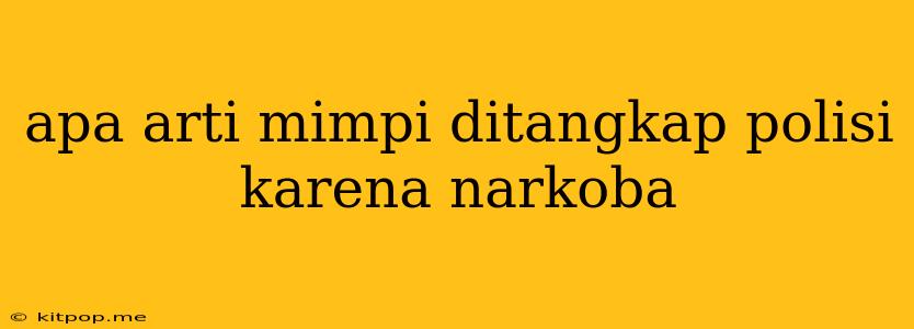 Apa Arti Mimpi Ditangkap Polisi Karena Narkoba