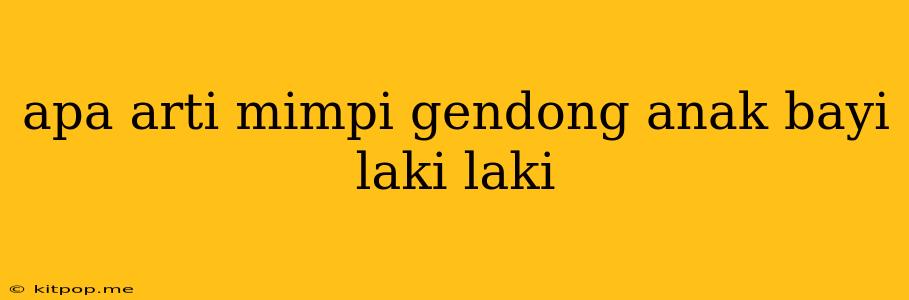 Apa Arti Mimpi Gendong Anak Bayi Laki Laki