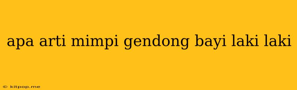 Apa Arti Mimpi Gendong Bayi Laki Laki