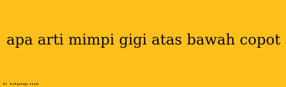 Apa Arti Mimpi Gigi Atas Bawah Copot