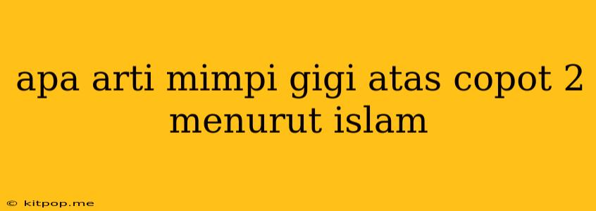 Apa Arti Mimpi Gigi Atas Copot 2 Menurut Islam