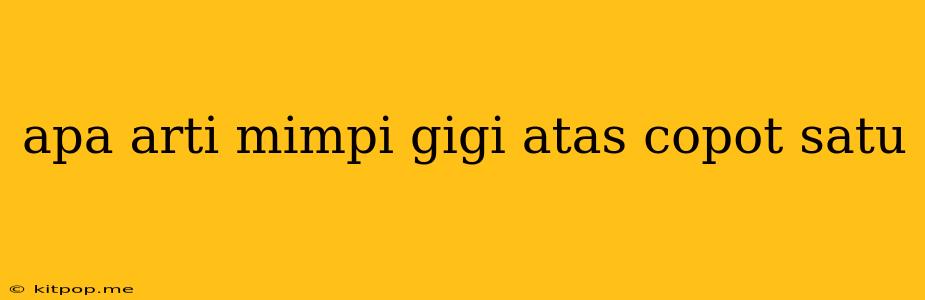 Apa Arti Mimpi Gigi Atas Copot Satu