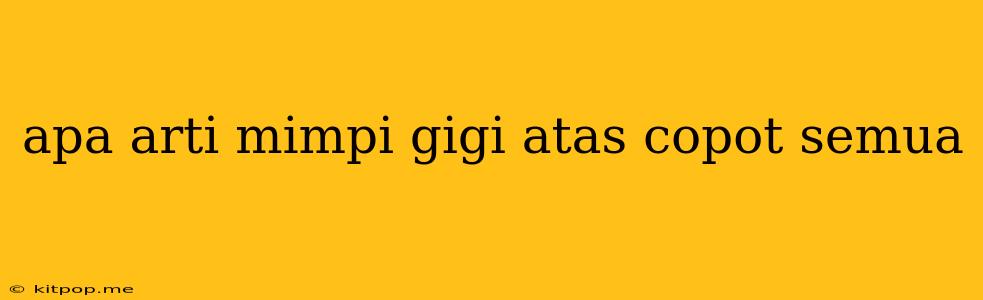 Apa Arti Mimpi Gigi Atas Copot Semua