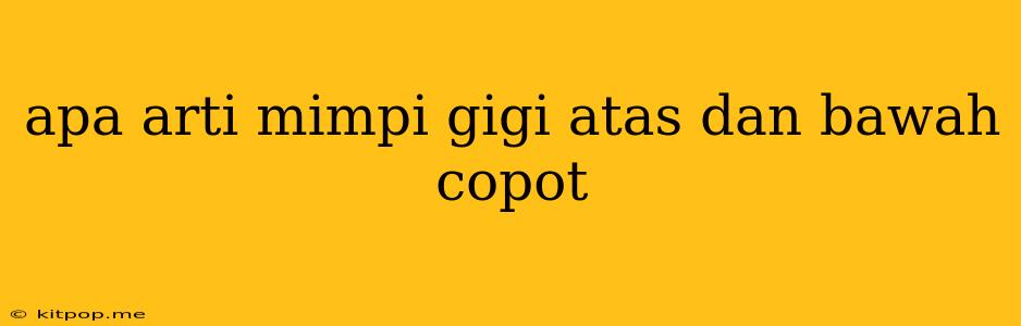 Apa Arti Mimpi Gigi Atas Dan Bawah Copot