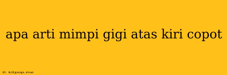 Apa Arti Mimpi Gigi Atas Kiri Copot